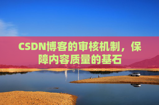 CSDN博客的审核机制，保障内容质量的基石